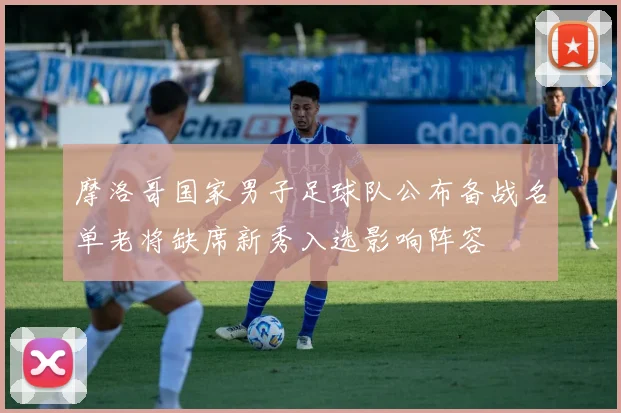 摩洛哥国家男子足球队公布备战名单老将缺席新秀入选影响阵容