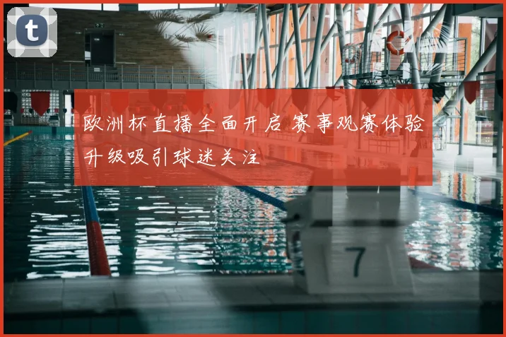 欧洲杯直播全面开启 赛事观赛体验升级吸引球迷关注