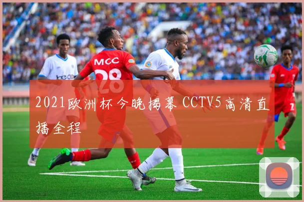 2021欧洲杯今晚揭幕 CCTV5高清直播全程