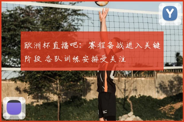欧洲杯直播吧:赛程备战进入关键阶段 各队训练安排受关注
