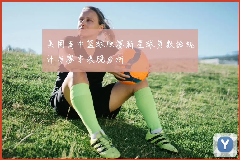 美国高中篮球联赛新星球员数据统计与赛季表现分析