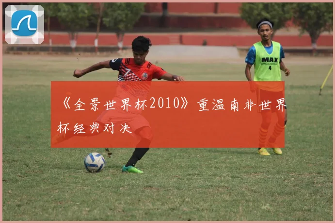《全景世界杯2010》重温南非世界杯经典对决
