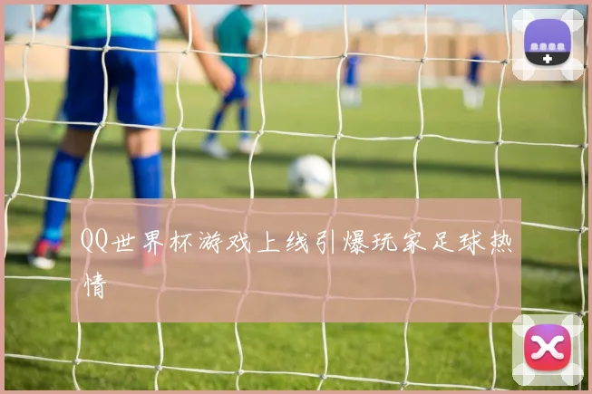 QQ世界杯游戏上线引爆玩家足球热情