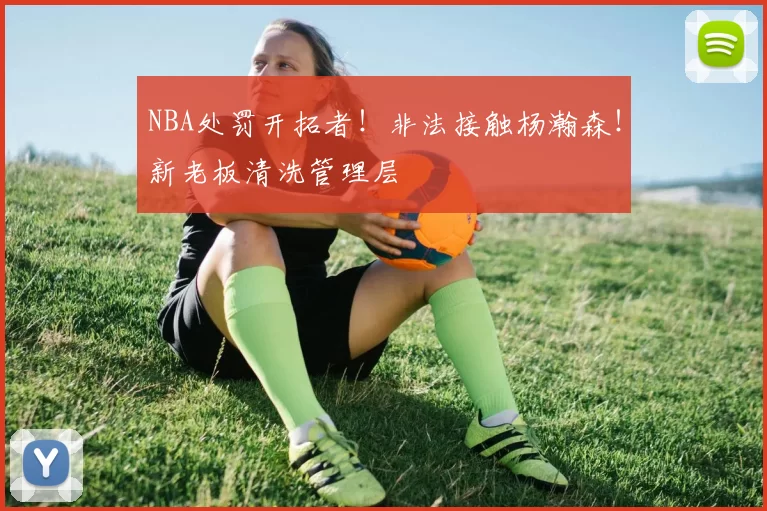 NBA处罚开拓者！非法接触杨瀚森！新老板清洗管理层